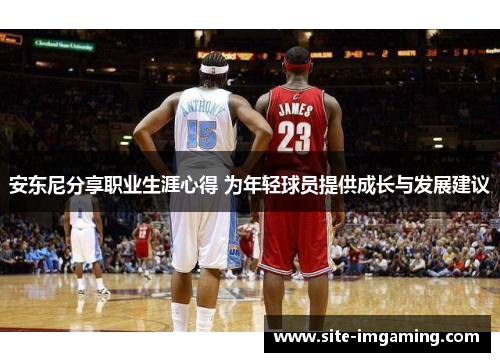 安东尼分享职业生涯心得 为年轻球员提供成长与发展建议