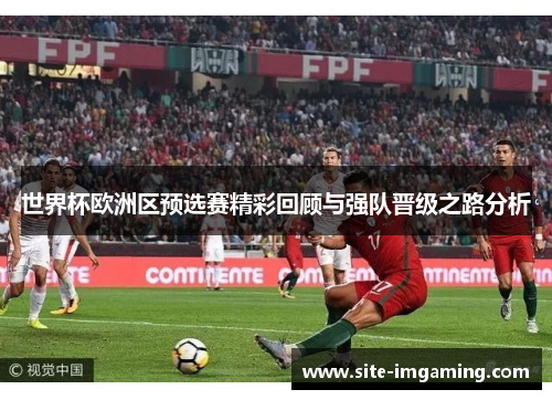 世界杯欧洲区预选赛精彩回顾与强队晋级之路分析