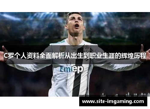 C罗个人资料全面解析从出生到职业生涯的辉煌历程