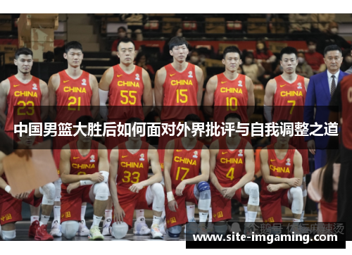 中国男篮大胜后如何面对外界批评与自我调整之道