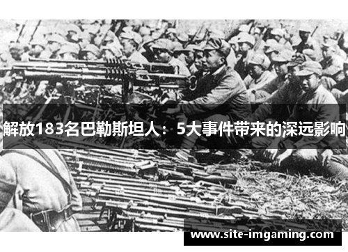 解放183名巴勒斯坦人：5大事件带来的深远影响