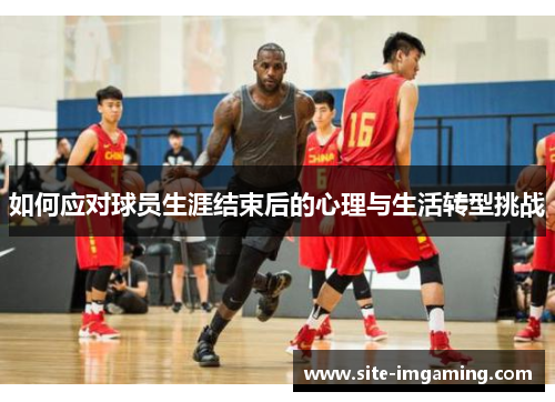 如何应对球员生涯结束后的心理与生活转型挑战