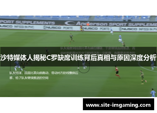 沙特媒体人揭秘C罗缺席训练背后真相与原因深度分析