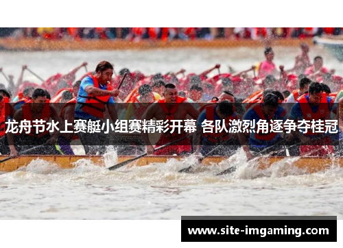 龙舟节水上赛艇小组赛精彩开幕 各队激烈角逐争夺桂冠