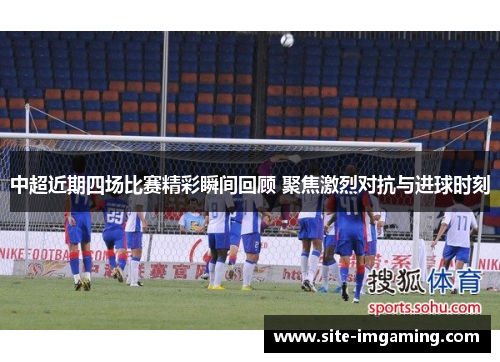 中超近期四场比赛精彩瞬间回顾 聚焦激烈对抗与进球时刻