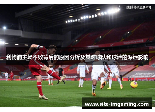 利物浦主场不败背后的原因分析及其对球队和球迷的深远影响