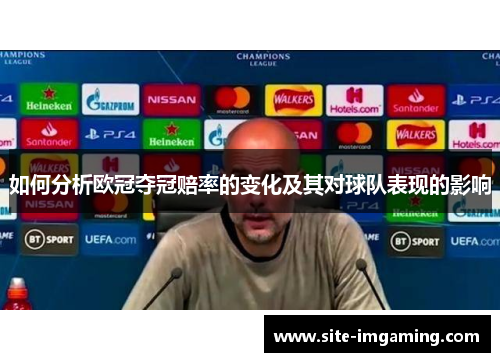 如何分析欧冠夺冠赔率的变化及其对球队表现的影响