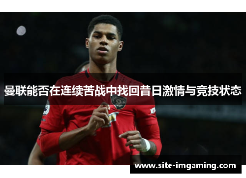 曼联能否在连续苦战中找回昔日激情与竞技状态