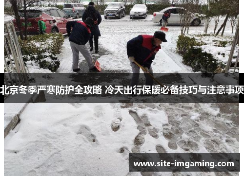 北京冬季严寒防护全攻略 冷天出行保暖必备技巧与注意事项