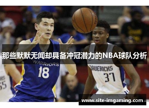 那些默默无闻却具备冲冠潜力的NBA球队分析