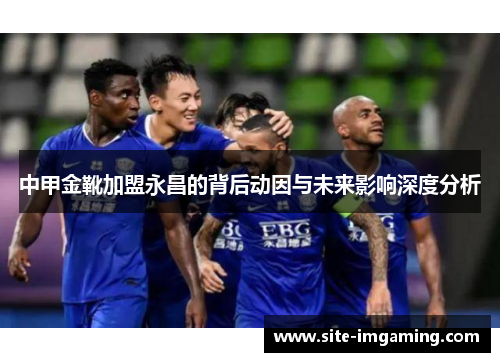 中甲金靴加盟永昌的背后动因与未来影响深度分析