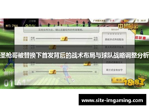 圣枪哥被替换下首发背后的战术布局与球队战略调整分析
