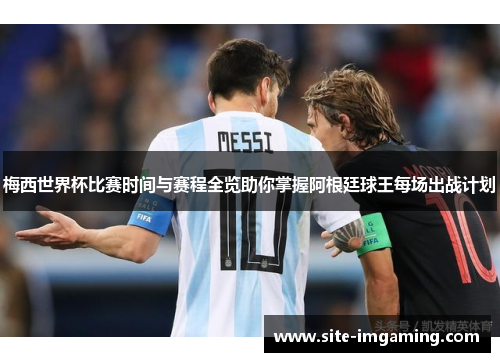 梅西世界杯比赛时间与赛程全览助你掌握阿根廷球王每场出战计划