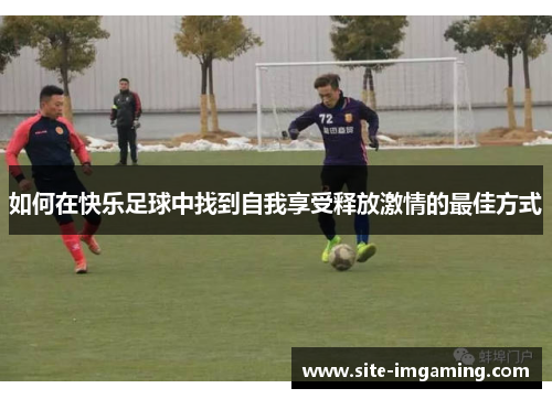 如何在快乐足球中找到自我享受释放激情的最佳方式