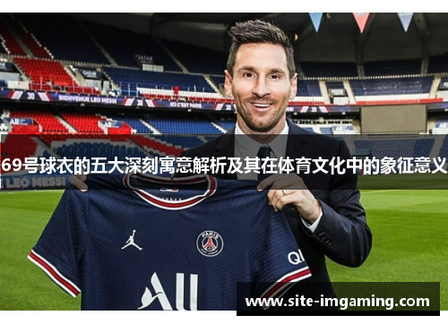 69号球衣的五大深刻寓意解析及其在体育文化中的象征意义