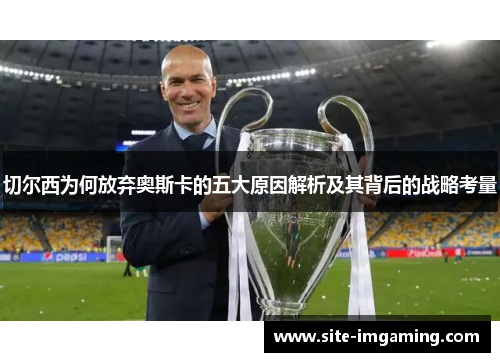 切尔西为何放弃奥斯卡的五大原因解析及其背后的战略考量