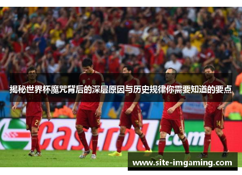 揭秘世界杯魔咒背后的深层原因与历史规律你需要知道的要点