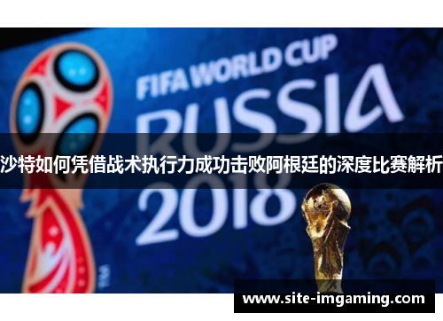 沙特如何凭借战术执行力成功击败阿根廷的深度比赛解析