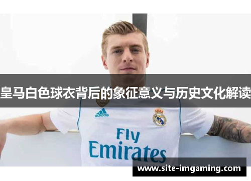 皇马白色球衣背后的象征意义与历史文化解读